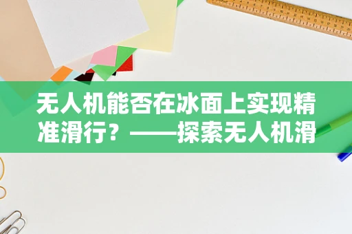 无人机能否在冰面上实现精准滑行？——探索无人机滑冰技术的边界