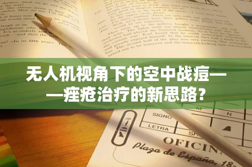 无人机视角下的空中战痘——痤疮治疗的新思路？