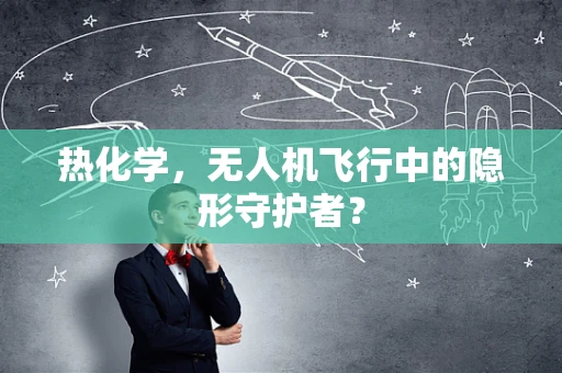 热化学，无人机飞行中的隐形守护者？