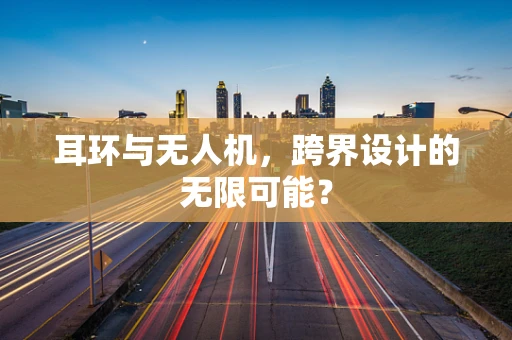 耳环与无人机，跨界设计的无限可能？