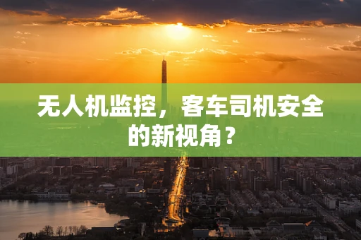 无人机监控，客车司机安全的新视角？