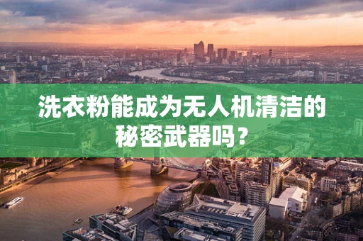 洗衣粉能成为无人机清洁的秘密武器吗？