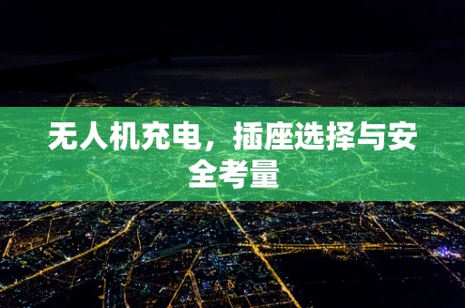 无人机充电，插座选择与安全考量