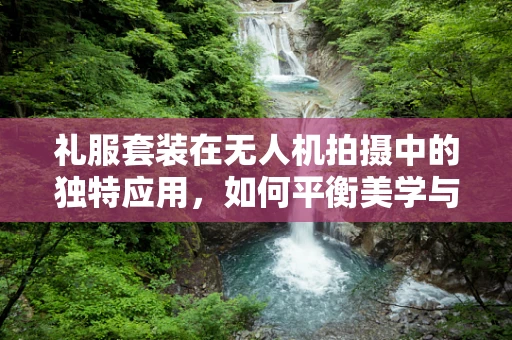 礼服套装在无人机拍摄中的独特应用，如何平衡美学与功能？