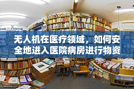 无人机在医疗领域，如何安全地进入医院病房进行物资配送？