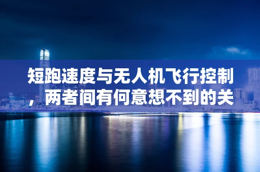 短跑速度与无人机飞行控制，两者间有何意想不到的关联？