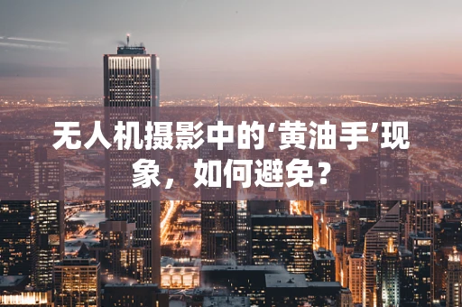 无人机摄影中的‘黄油手’现象，如何避免？