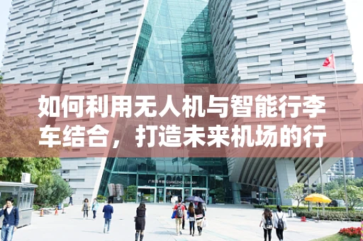 如何利用无人机与智能行李车结合，打造未来机场的行李运输新模式？